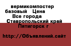 вермикомпостер   базовый › Цена ­ 3 500 - Все города  »    . Ставропольский край,Пятигорск г.